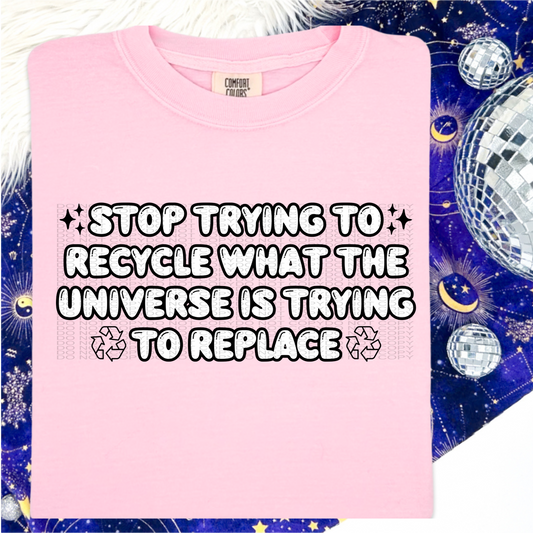 Stop trying to Recycle what the universe is trying to replace Comfort Colors Tee